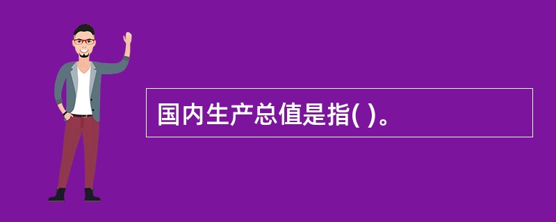 国内生产总值是指( )。