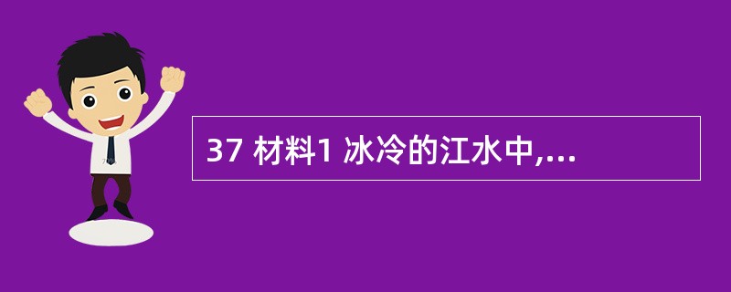 37 材料1 冰冷的江水中,10多名大学生手拉手搭成“人梯”,将两名落水少年拉向