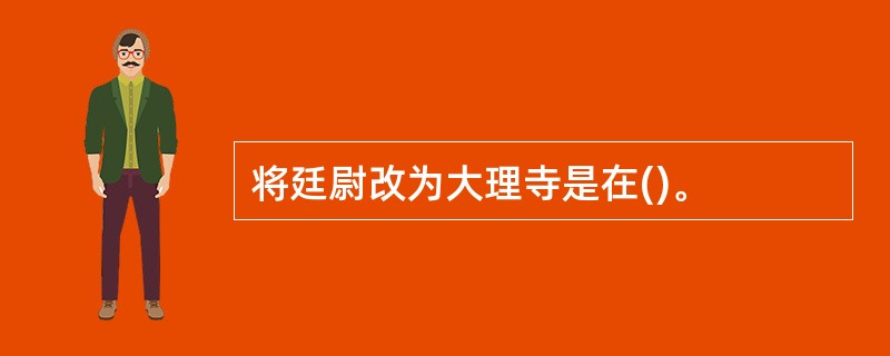 将廷尉改为大理寺是在()。