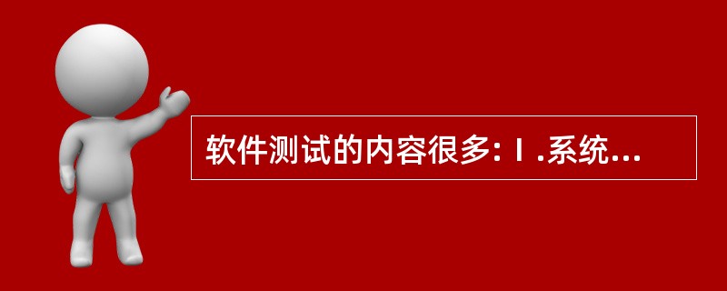 软件测试的内容很多:Ⅰ.系统测试 Ⅱ.有效性测试Ⅲ.单元测试 Ⅳ.验收测试Ⅴ.集