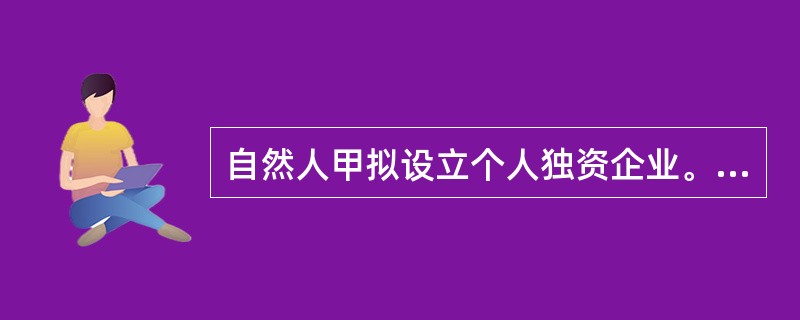 自然人甲拟设立个人独资企业。下列表述中,符合个人独资企业法律制度规定的是( )。