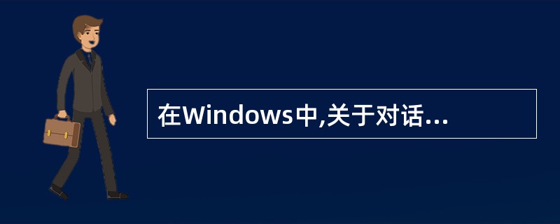 在Windows中,关于对话框叙述不正确的是()