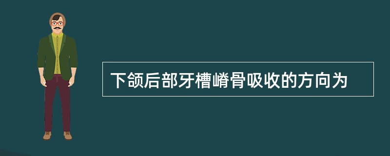 下颌后部牙槽嵴骨吸收的方向为