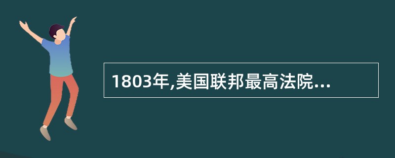 1803年,美国联邦最高法院马歇尔大法官在“马布里诉麦迪逊”一案的判决中这样写到