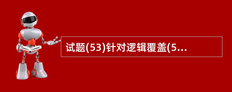 试题(53)针对逻辑覆盖(53)叙述是不正确的。(53)