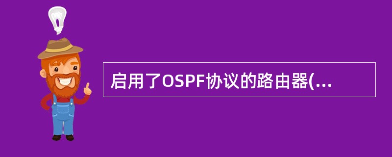 启用了OSPF协议的路由器(Router1)将每10秒钟向各个接口发送(12)分