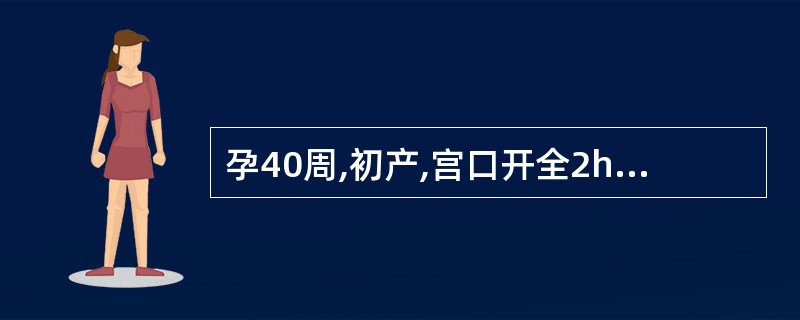 孕40周,初产,宫口开全2h,胎头棘下2cm,官缩较前减弱,胎膜已破,胎心120