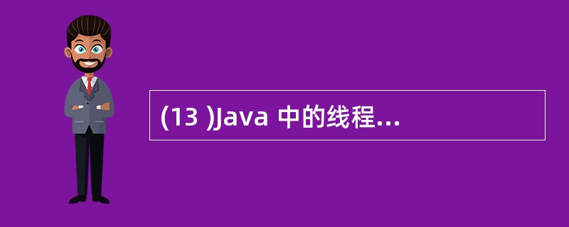 (13 )Java 中的线程体是由线程类的 ( 13 ) () 方法进行定义的