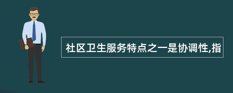 社区卫生服务特点之一是协调性,指