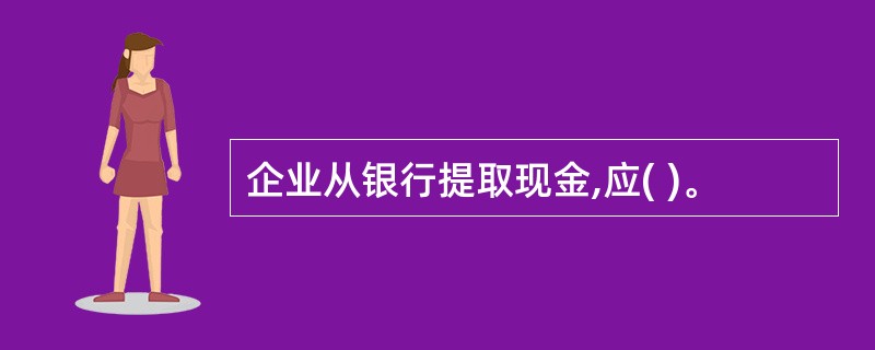 企业从银行提取现金,应( )。