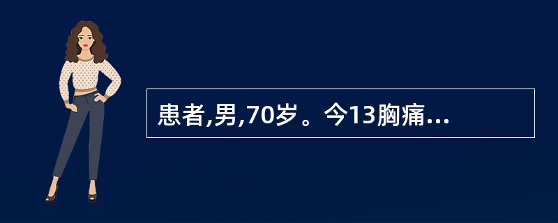 患者,男,70岁。今13胸痛发作频繁,2小时前胸痛再次发作,含化硝酸甘油不能缓解