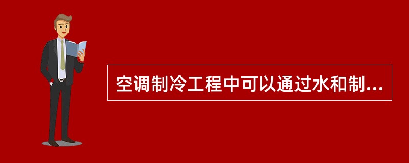 空调制冷工程中可以通过水和制冷剂吸收制冷系统冷凝器排出的热量。( )