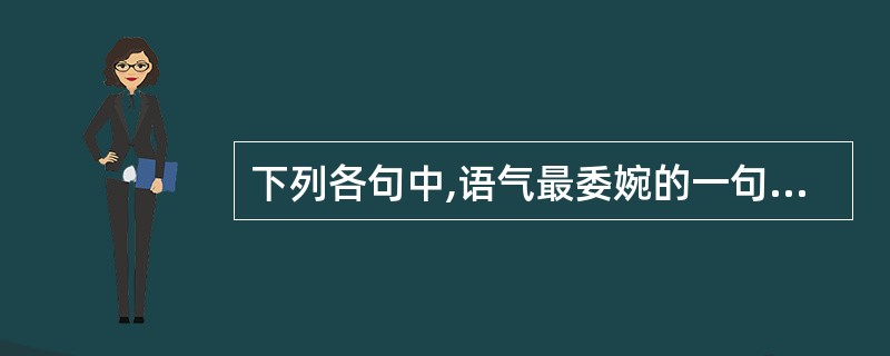 下列各句中,语气最委婉的一句是()。