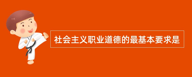 社会主义职业道德的最基本要求是