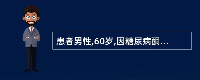 患者男性,60岁,因糖尿病酮症酸中毒急诊入院。急诊室给予输液、吸氧,准备用平车送