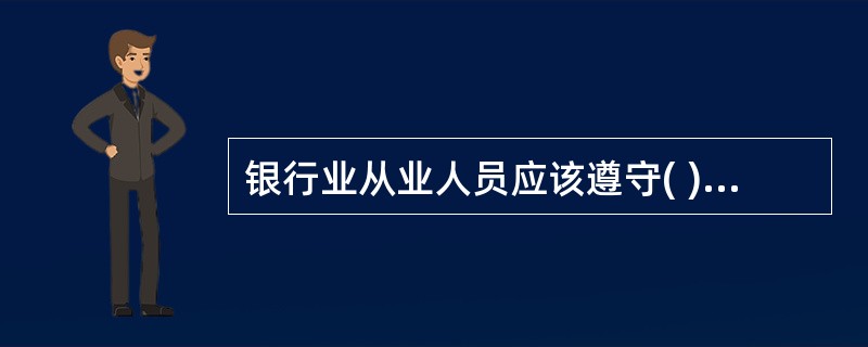 银行业从业人员应该遵守( )。A 法律B 行业自律性规范C 所在机构的各种规章制