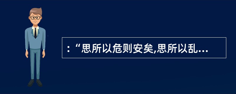 :“思所以危则安矣,思所以乱则治矣,思所以亡则存矣。”这体现的哲理是( )。
