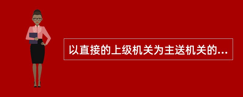 以直接的上级机关为主送机关的文种是( )。