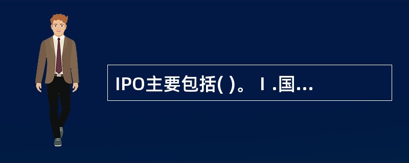 IPO主要包括( )。Ⅰ.国内A股IPOⅡ.海外IPOⅢ.国外B股IPOⅣ.国内