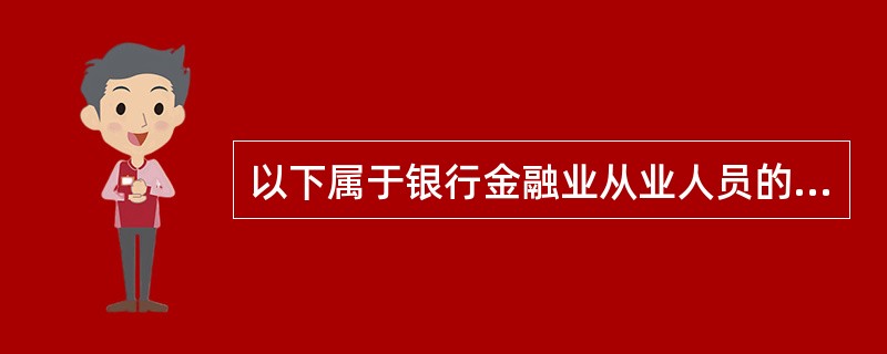 以下属于银行金融业从业人员的是( )。A 与银行业金融机构没有直接的劳动合同关系