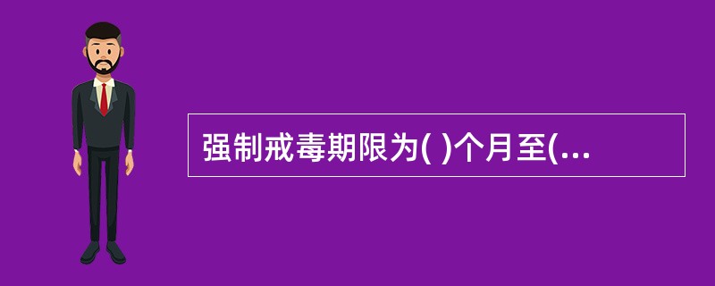 强制戒毒期限为( )个月至( )个月,并可延长强制戒毒期限。