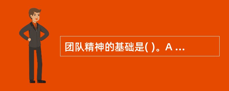 团队精神的基础是( )。A 相互理解B 相互信任C 相互竞争D 合作E 相互支持