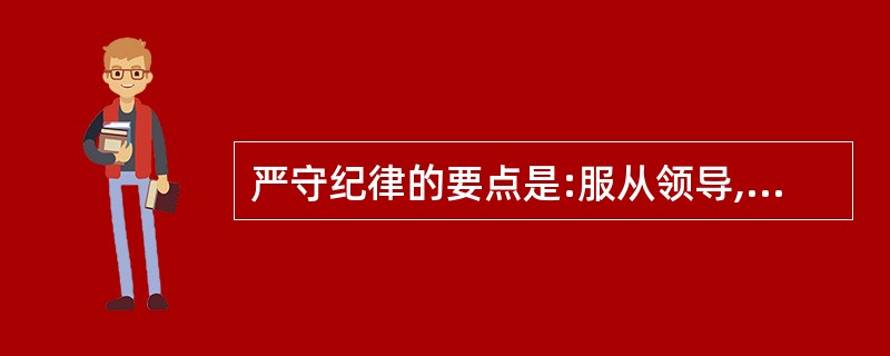 严守纪律的要点是:服从领导,听从命令,遵守制度,保守机密。( )