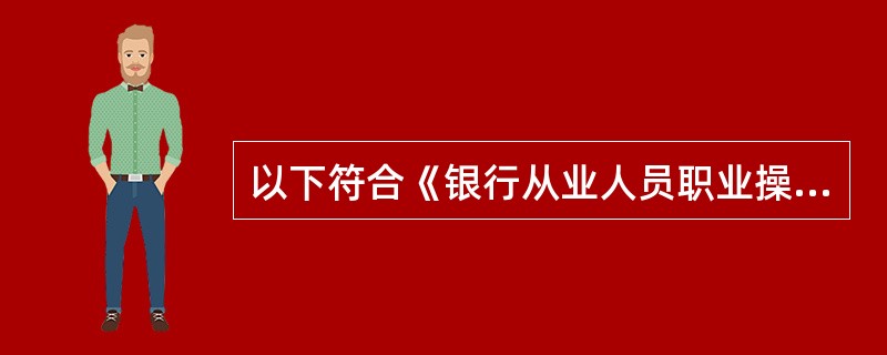 以下符合《银行从业人员职业操守》的制订目的的是( )。A 规范银行业从业人员职业
