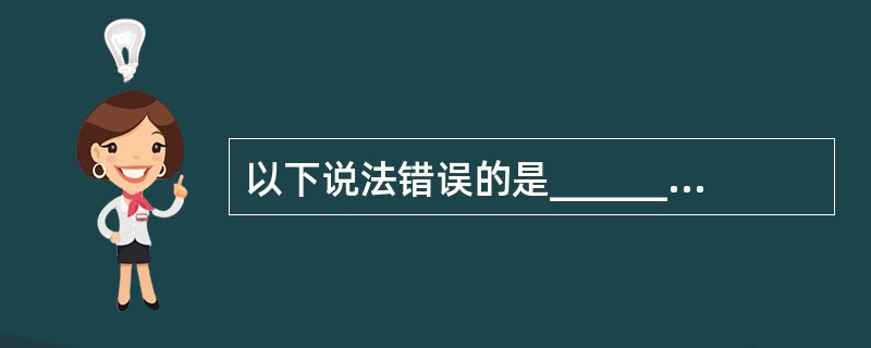 以下说法错误的是______。A) 在开始建立模型之前.首先要明确建模目的及意图