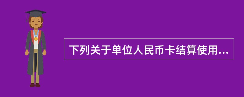 下列关于单位人民币卡结算使用的表述中,不符合法律规定的有( )。