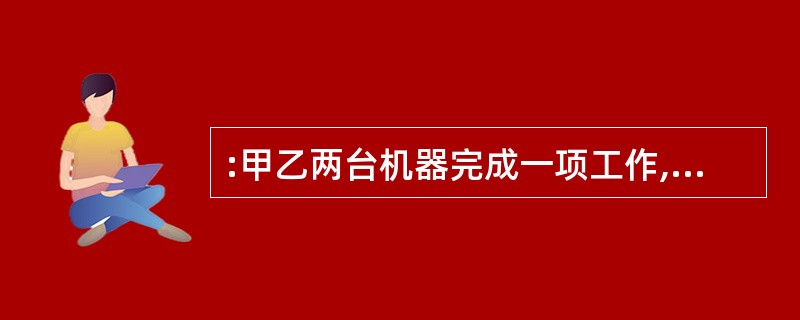 :甲乙两台机器完成一项工作,甲机器单独完成要20天,当甲机器做了10天后,乙机器