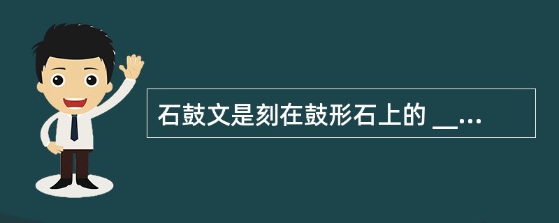 石鼓文是刻在鼓形石上的 ________文,是我国最古的 ________文字。