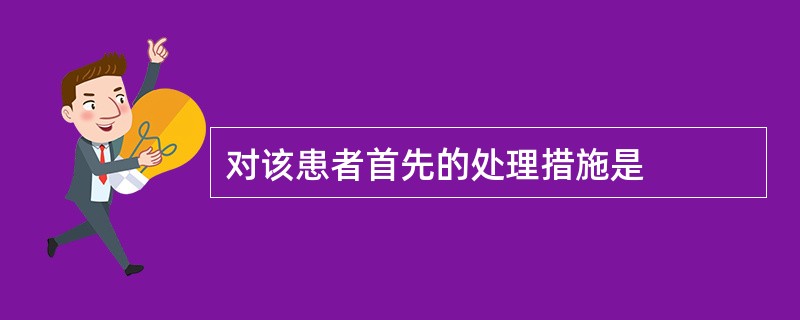 对该患者首先的处理措施是