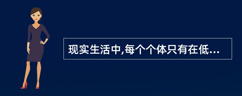 现实生活中,每个个体只有在低级需求满足时,高一级需求才会产生。