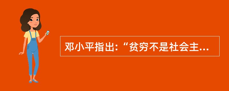 邓小平指出:“贫穷不是社会主义,社会主义要消灭贫穷。”这个论断( ) 邓小平指出:“贫穷不是社会主义,社会主义要消灭贫穷。”这个论断( )