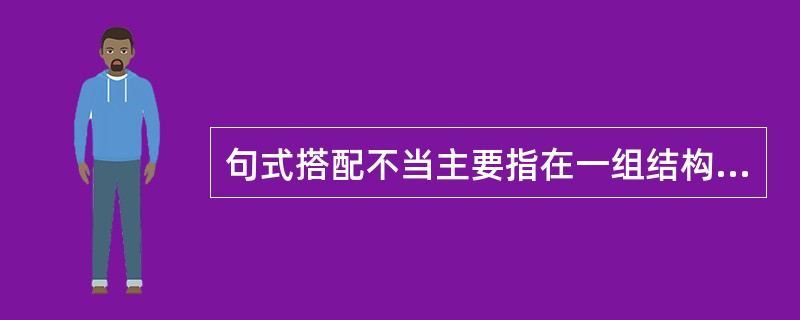 句式搭配不当主要指在一组结构较整齐或______一致的句式中,不须______