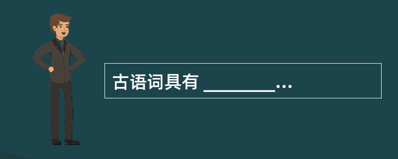 古语词具有 ________的特点,多用于 _________语。