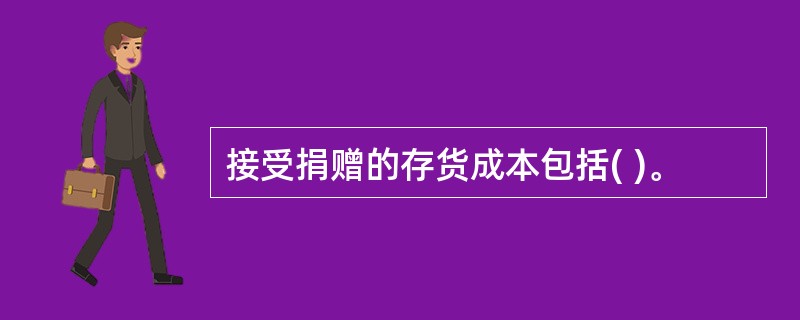 接受捐赠的存货成本包括( )。