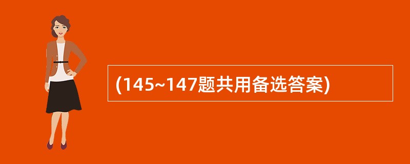 (145~147题共用备选答案)