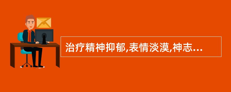 治疗精神抑郁,表情淡漠,神志痴呆,语无伦次,不思饮食,舌苔腻,脉弦滑等证的最佳治