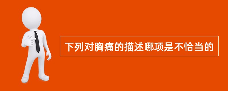 下列对胸痛的描述哪项是不恰当的
