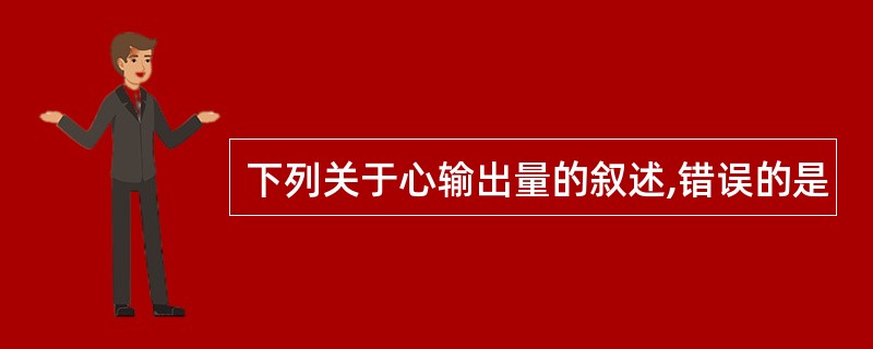 下列关于心输出量的叙述,错误的是