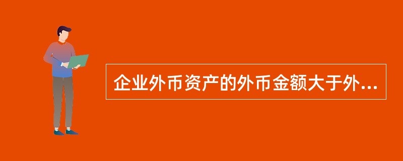 企业外币资产的外币金额大于外币负债的外币金额时,如果市场汇率持续下降,则企业会(