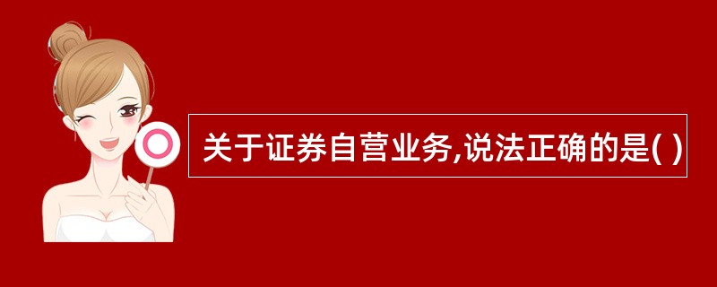 关于证券自营业务,说法正确的是( )