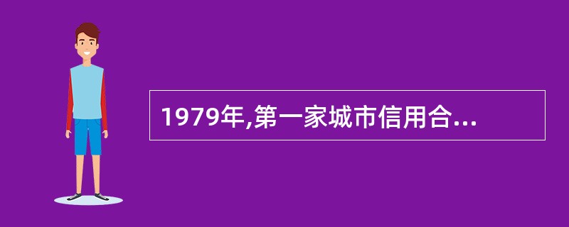 1979年,第一家城市信用合作社在( )成立。