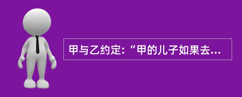 甲与乙约定:“甲的儿子如果去外地工作,甲、乙之间的房屋租赁合同即行生效。”这一民