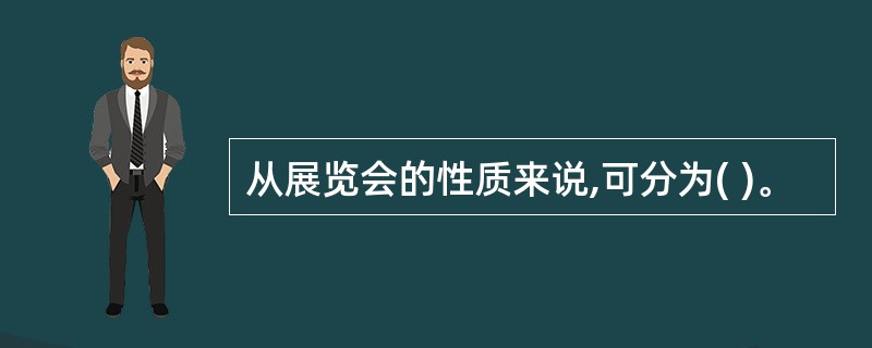 从展览会的性质来说,可分为( )。