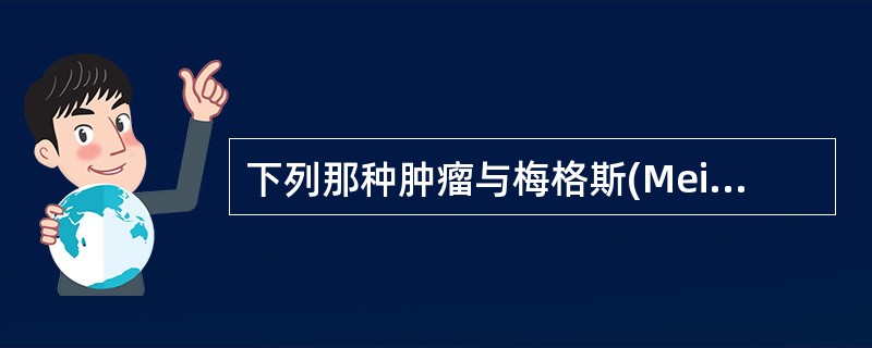 下列那种肿瘤与梅格斯(Meigs)综合征有关:()。A、子宫肌瘤B、子宫体癌C、