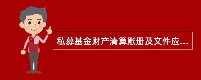 私募基金财产清算账册及文件应由( )保存。