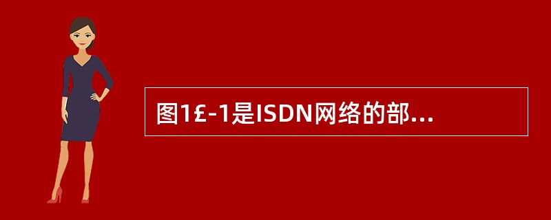 图1£­1是ISDN网络的部分示例图,端局A、C和端局£¯汇接局B为ISDN交换